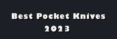Choosing The Best Pocket Knife 2023